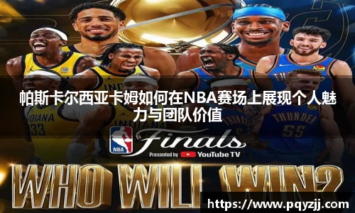 帕斯卡尔西亚卡姆如何在NBA赛场上展现个人魅力与团队价值