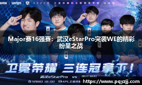 Major赛16强赛：武汉eStarPro突袭WE的精彩纷呈之战