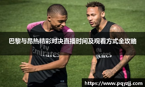 巴黎与昂热精彩对决直播时间及观看方式全攻略