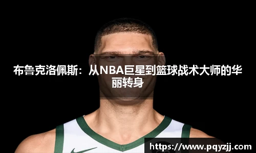 布鲁克洛佩斯：从NBA巨星到篮球战术大师的华丽转身
