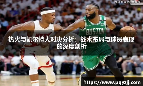 热火与凯尔特人对决分析：战术布局与球员表现的深度剖析