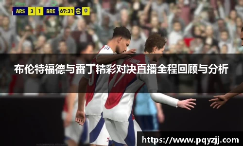 布伦特福德与雷丁精彩对决直播全程回顾与分析