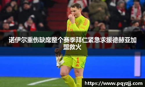 诺伊尔重伤缺席整个赛季拜仁紧急求援德赫亚加盟救火